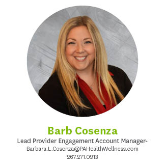 Barb Cosenza, Lead Provider Engagement Account Manager, Barbara.L.Cosenza@PAHealthWellness.com 267.271.0913