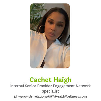 Cachet Haigh, Internal Senior Provider Engagement Network Specialist, phwproviderrelations@PAHealthWellness.com