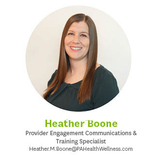 Heather Boone, Provider Engagement Communications & Training Specialist , Heather.M.Boone@pahealthwellness.com
