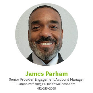 James Parham Senior Provider Engagement Account Manager 412-216-2268 James.Parham@PaHealthWellness.com