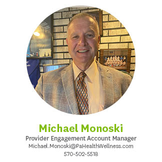 Michael Monoski, Provider Engagement Account Manager, Michael.Monosk@pahealthwellness.com, 570.502.5518