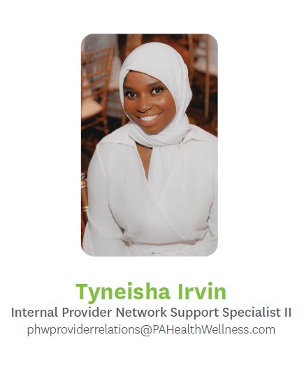 Tyneisha Irvin, Internal Provider Network Support Specialist 2, phwproviderrelations@pahealthwellness.com, 215.275.7269